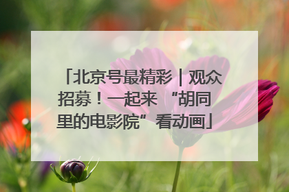 北京号最精彩｜观众招募！一起来 “胡同里的电影院”看动画