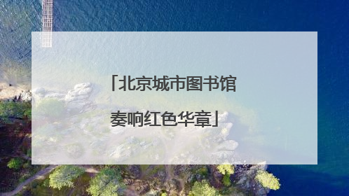 北京城市图书馆奏响红色华章
