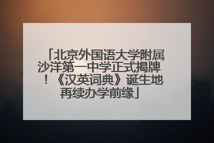 北京外国语大学附属沙洋第一中学正式揭牌！《汉英词典》诞生地再续办学前缘