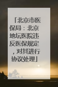 北京市医保局：北京地坛医院违反医保规定，对其进行协议处理