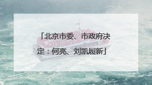 北京市委、市政府决定：何亮、刘凯履新