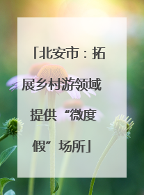 北安市：拓展乡村游领域 提供“微度假”场所