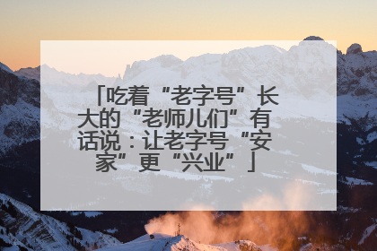 吃着“老字号”长大的“老师儿们”有话说：让老字号“安家”更“兴业”