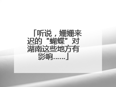 听说，姗姗来迟的“蝴蝶”对湖南这些地方有影响……
