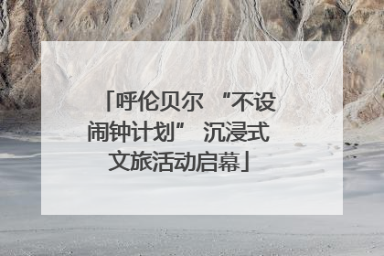呼伦贝尔 “不设闹钟计划” 沉浸式文旅活动启幕