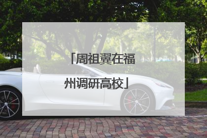 周祖翼在福州调研高校