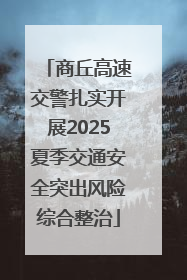 商丘高速交警扎实开展2025夏季交通安全突出风险综合整治