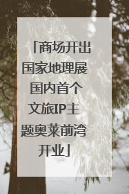 商场开出国家地理展 国内首个文旅IP主题奥莱前湾开业