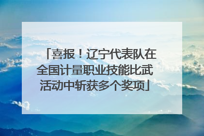 喜报！辽宁代表队在全国计量职业技能比武活动中斩获多个奖项