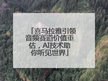 喜马拉雅引领音频赛道价值重估，AI技术助你听见世界