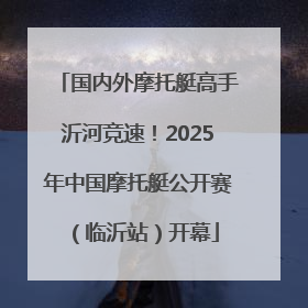 国内外摩托艇高手沂河竞速！2025年中国摩托艇公开赛（临沂站）开幕