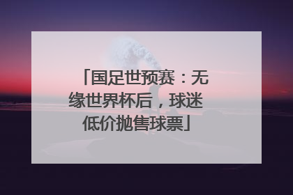 国足世预赛：无缘世界杯后，球迷低价抛售球票