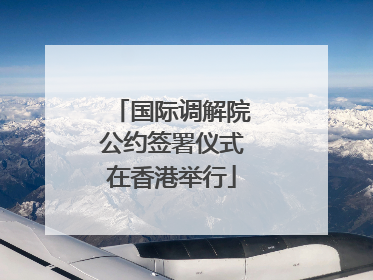 国际调解院公约签署仪式在香港举行