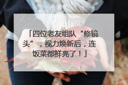 四位老友组队“修镜头”，视力焕新后，连饭菜都鲜亮了！