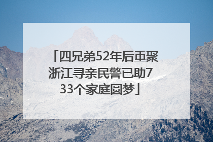 四兄弟52年后重聚 浙江寻亲民警已助733个家庭圆梦