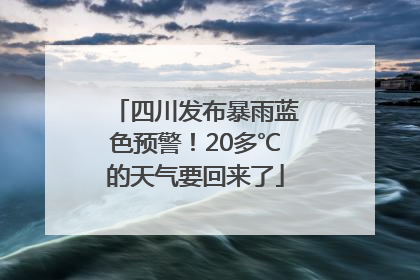 四川发布暴雨蓝色预警！20多℃的天气要回来了