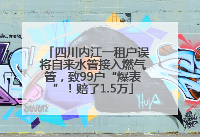 四川内江一租户误将自来水管接入燃气管，致99户“爆表”！赔了1.5万