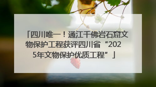 四川唯一！通江千佛岩石窟文物保护工程获评四川省“2025年文物保护优质工程”