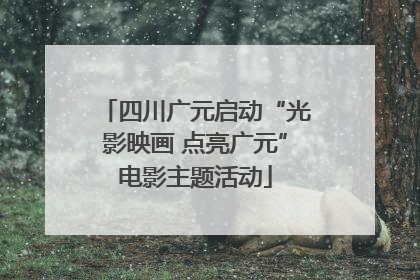 四川广元启动“光影映画 点亮广元”电影主题活动