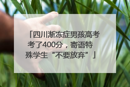 四川渐冻症男孩高考考了400分，寄语特殊学生“不要放弃”
