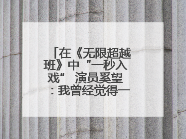 在《无限超越班》中“一秒入戏” 演员奚望：我曾经觉得一定不要做演员