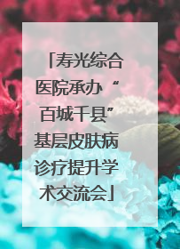 寿光综合医院承办“百城千县”基层皮肤病诊疗提升学术交流会