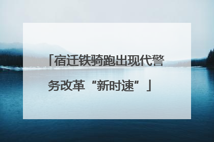 宿迁铁骑跑出现代警务改革“新时速”