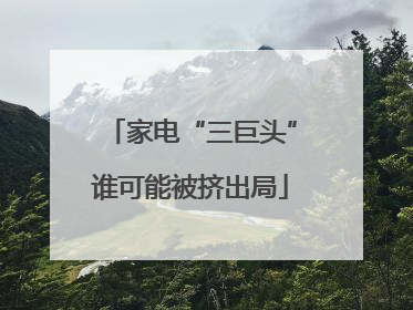 家电“三巨头”谁可能被挤出局