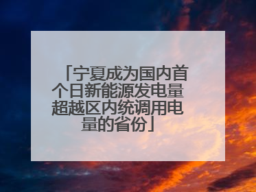 宁夏成为国内首个日新能源发电量超越区内统调用电量的省份