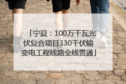 宁夏：100万千瓦光伏复合项目330千伏输变电工程线路全线贯通