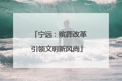 宁远：殡葬改革引领文明新风尚