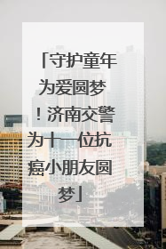 守护童年 为爱圆梦！济南交警为十一位抗癌小朋友圆梦