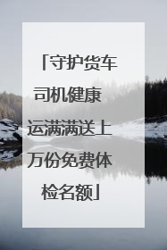 守护货车司机健康 运满满送上万份免费体检名额