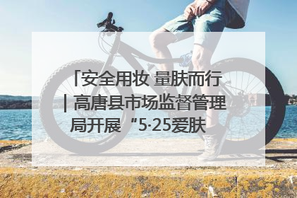安全用妆 量肤而行｜高唐县市场监督管理局开展“5·25爱肤日”宣传活动，共筑安全用妆防线