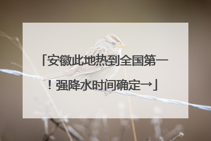 安徽此地热到全国第一！强降水时间确定→