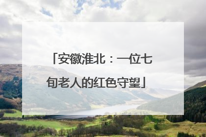 安徽淮北：一位七旬老人的红色守望