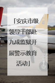 安庆市级领导干部赴九成监狱开展警示教育活动