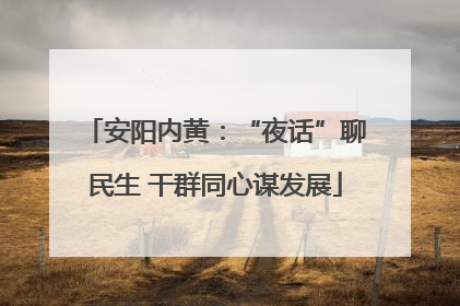 安阳内黄：“夜话”聊民生 干群同心谋发展