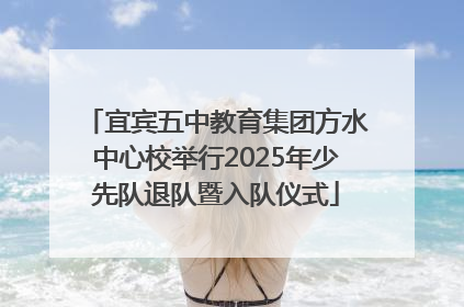 宜宾五中教育集团方水中心校举行2025年少先队退队暨入队仪式