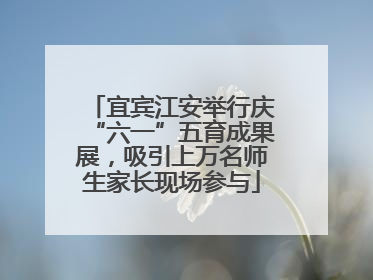 宜宾江安举行庆“六一”五育成果展，吸引上万名师生家长现场参与