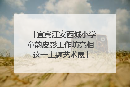 宜宾江安西城小学童韵皮影工作坊亮相这一主题艺术展