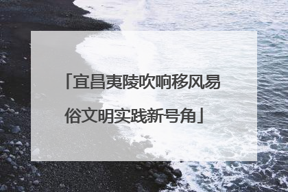 宜昌夷陵吹响移风易俗文明实践新号角