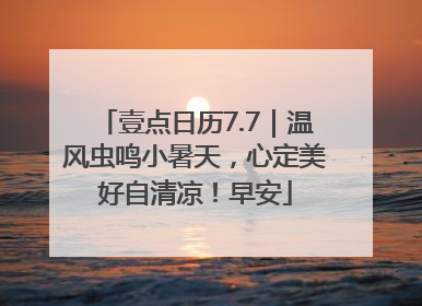 壹点日历7.7｜温风虫鸣小暑天，心定美好自清凉！早安