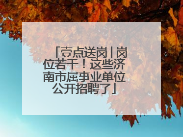 壹点送岗│岗位若干！这些济南市属事业单位公开招聘了
