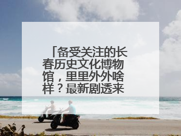 备受关注的长春历史文化博物馆，里里外外啥样？最新剧透来了，高清大图