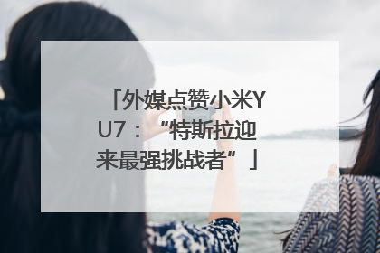 外媒点赞小米YU7：“特斯拉迎来最强挑战者”