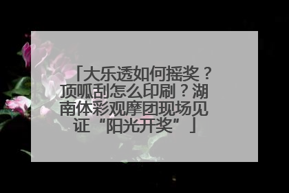大乐透如何摇奖？顶呱刮怎么印刷？湖南体彩观摩团现场见证“阳光开奖”