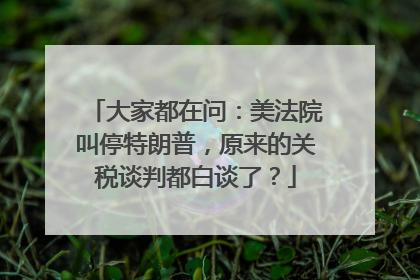 大家都在问：美法院叫停特朗普，原来的关税谈判都白谈了？