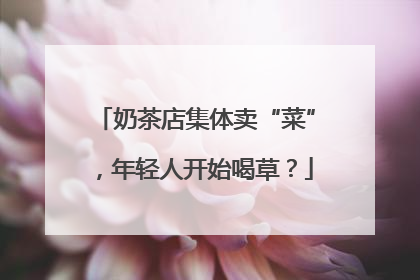 奶茶店集体卖“菜”，年轻人开始喝草？