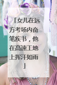 女儿在远方考场内奋笔疾书，他在高速工地上挥汗如雨